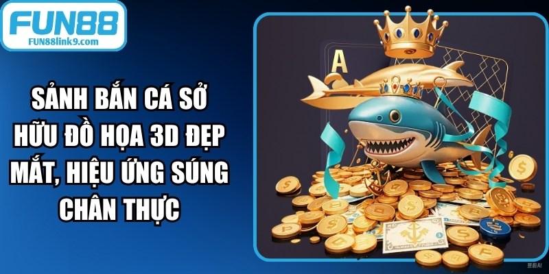 Sảnh bắn cá sở hữu đồ họa 3D đẹp mắt, hiệu ứng súng chân thực